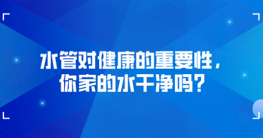 水管对健康的重要性，你家的水干净吗？